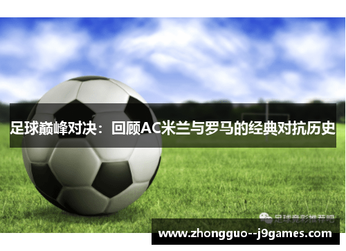 足球巅峰对决：回顾AC米兰与罗马的经典对抗历史