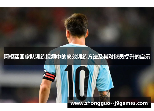 阿根廷国家队训练视频中的高效训练方法及其对球员提升的启示