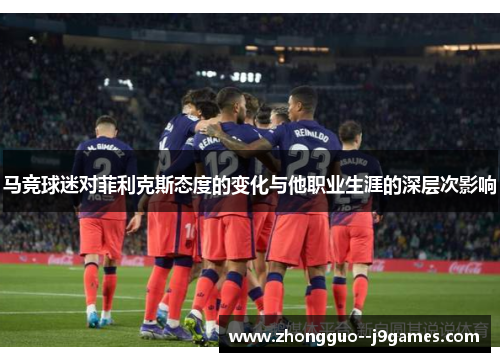 马竞球迷对菲利克斯态度的变化与他职业生涯的深层次影响
