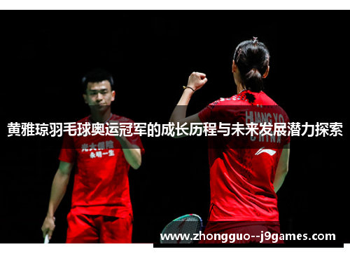 黄雅琼羽毛球奥运冠军的成长历程与未来发展潜力探索