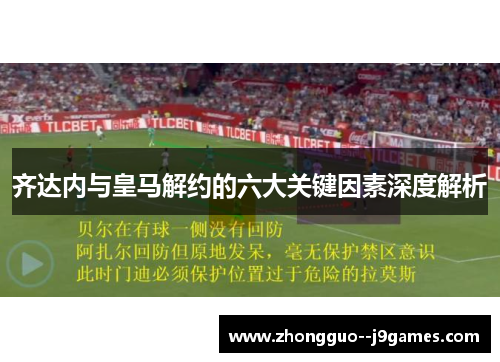齐达内与皇马解约的六大关键因素深度解析