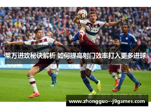 莱万进攻秘诀解析 如何提高射门效率打入更多进球