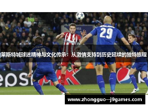 莱斯特城球迷精神与文化传承：从激情支持到历史延续的独特旅程