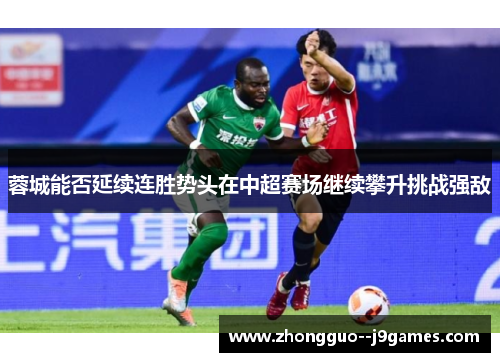 蓉城能否延续连胜势头在中超赛场继续攀升挑战强敌