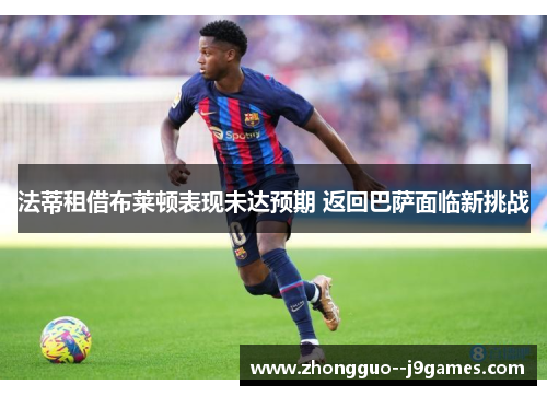 法蒂租借布莱顿表现未达预期 返回巴萨面临新挑战