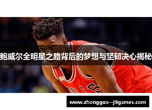 鲍威尔全明星之路背后的梦想与坚韧决心揭秘