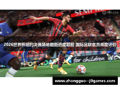 2026世界杯纽约决赛场地翻新进度超前 国际足联官员高度评价